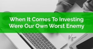 When It Comes To Investing Were Our Own Worst Enemy - Behavioral Investing Pitfalls