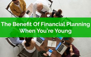 The Benefit Of Financial Planning When Youre Young