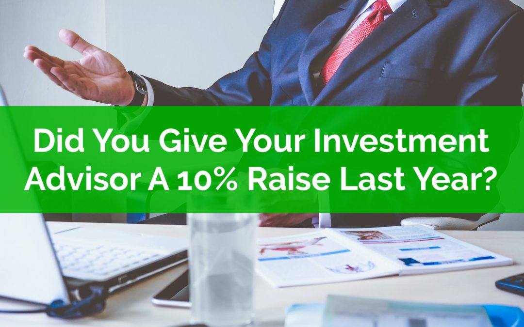 Did You Give Your Investment Advisor A 10% Raise? How Generous!