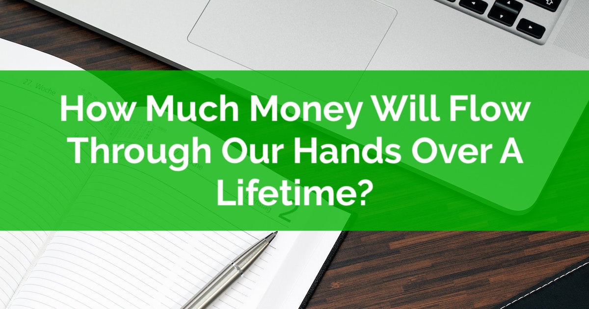 How Much Money Will Flow Through Our Hands Over A Lifetime? | PlanEasy