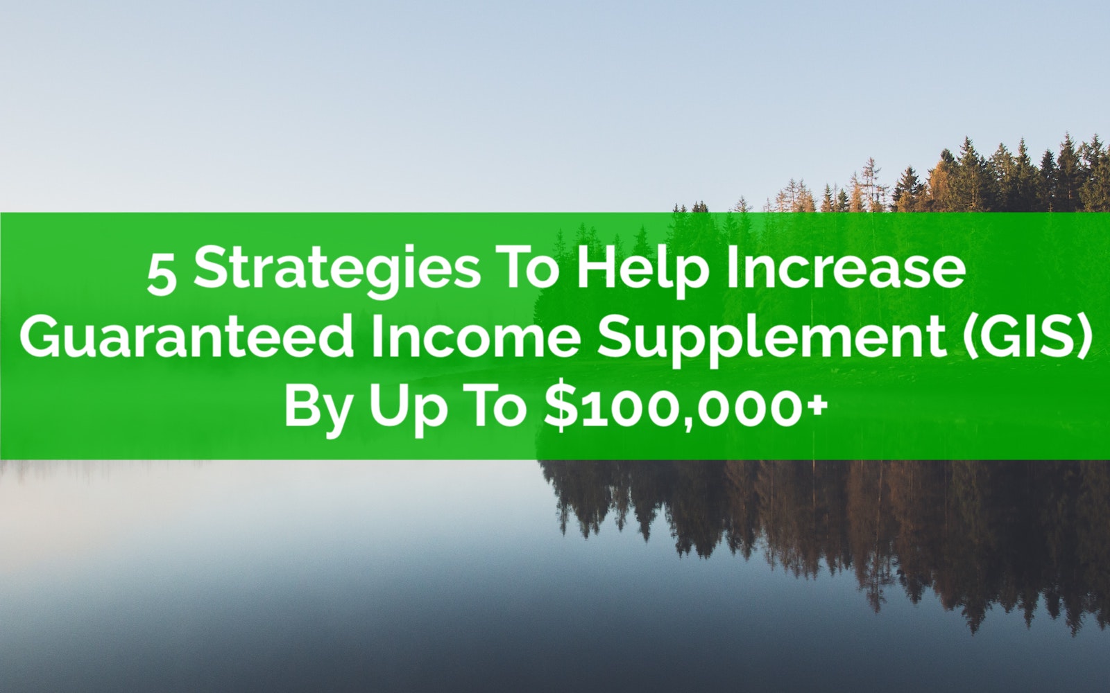 5 Strategies To Help Increase Guaranteed Income Supplement GIS By Up 