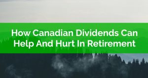 How Canadian Dividends Can Both Help And Hurt In Retirement